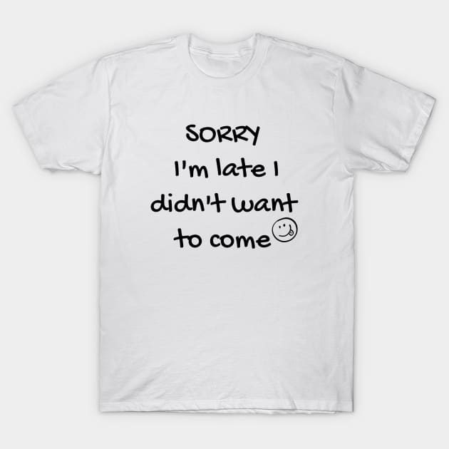 Sorry i'm late i didn't want to come T-Shirt by Pipa's design